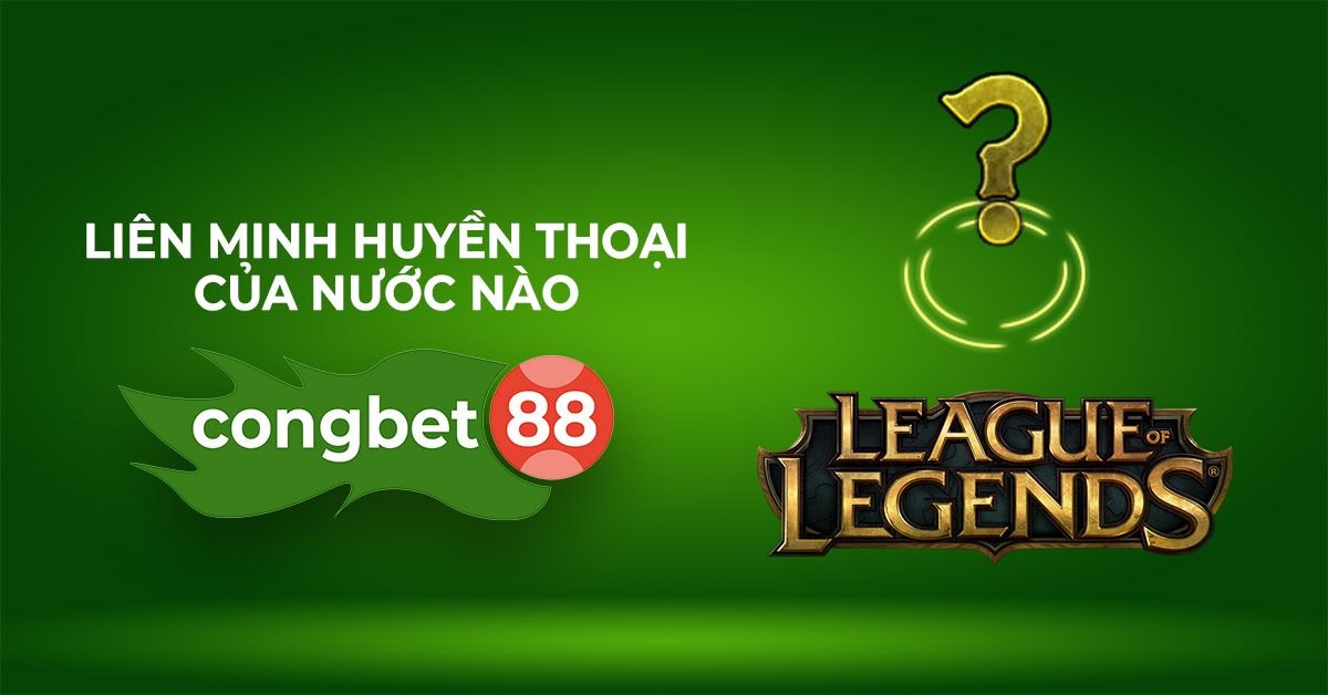 liên minh huyền thoại của nước nào congbet88