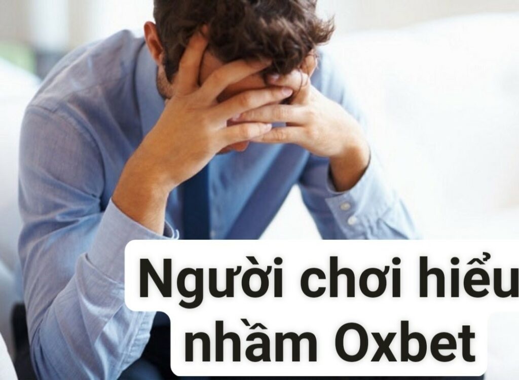 Người chơi hiểu nhầm, gây mất uy tín Oxbet