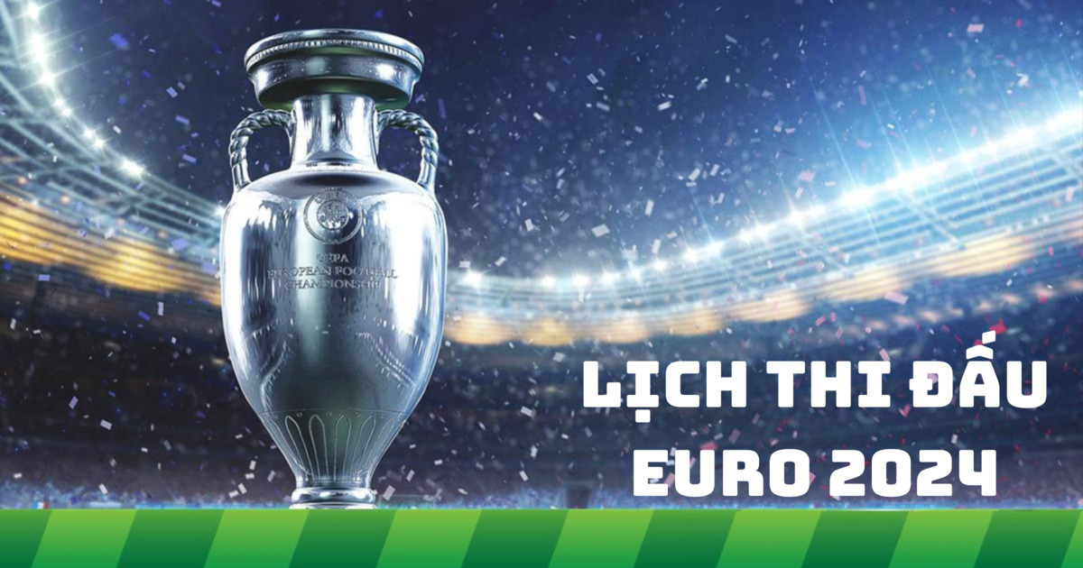 Lịch thi đấu Euro 2024 được cập nhật cho mọi người